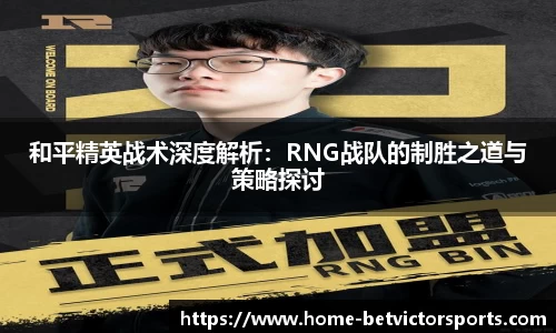 和平精英战术深度解析：RNG战队的制胜之道与策略探讨